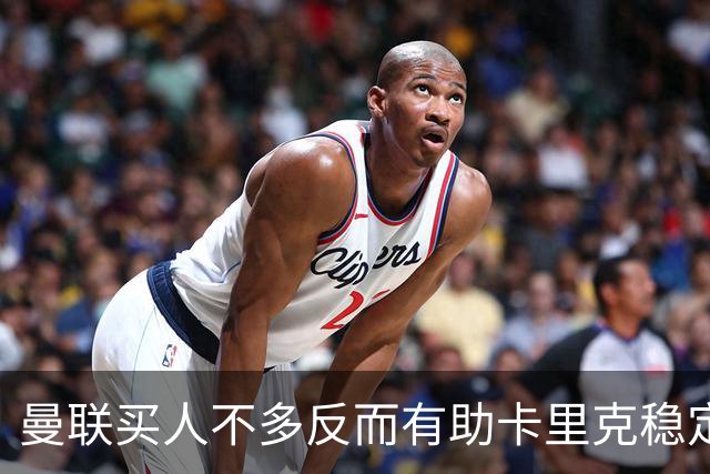 曼联买人不多反而有助卡里克稳定争冠？三人伤愈复出，利马推迟一天回归