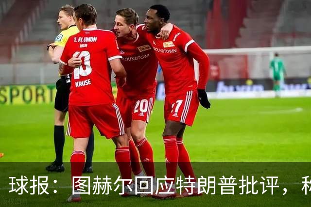 球报：图赫尔回应特朗普批评，称愿担责