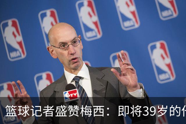 篮球记者盛赞梅西：即将39岁的他依旧无与伦比 梅西之后再无梅西
