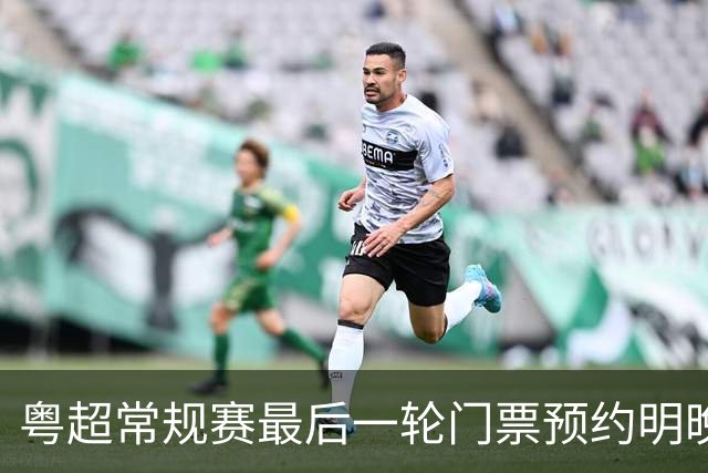 粤超常规赛最后一轮门票预约明晚22点截止！射手榜助攻榜上新