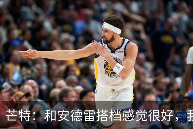 芒特：和安德雷搭档感觉很好，我关注过他在切尔西的表现