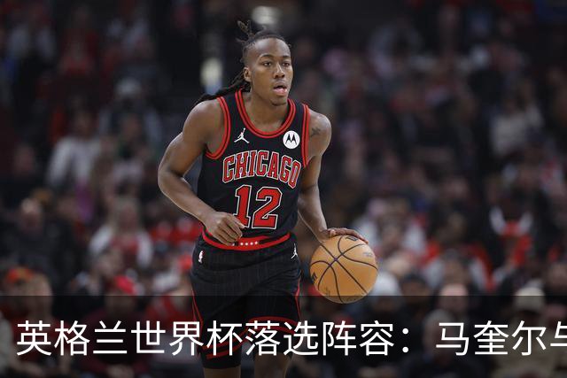 英格兰世界杯落选阵容：马奎尔与帕尔默的双重领衔