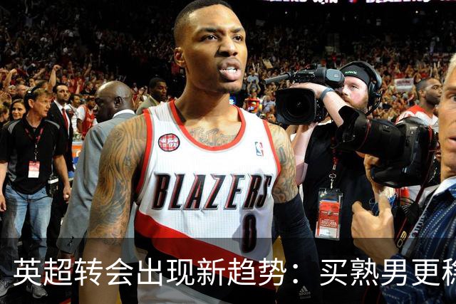 英超转会出现新趋势：买熟男更稳，年轻球员遇瓶颈