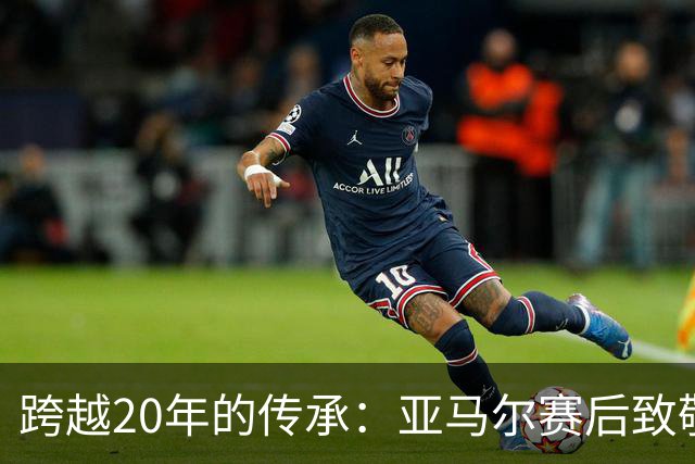跨越20年的传承：亚马尔赛后致敬梅西，球王起身相迎完成“交接”
