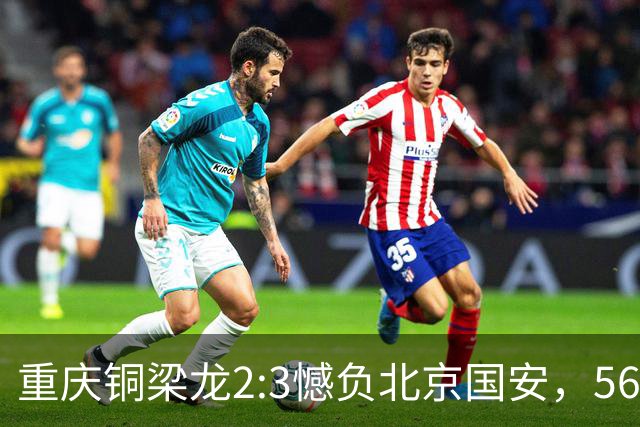 重庆铜梁龙2:3憾负北京国安，56246人见证历史时刻！