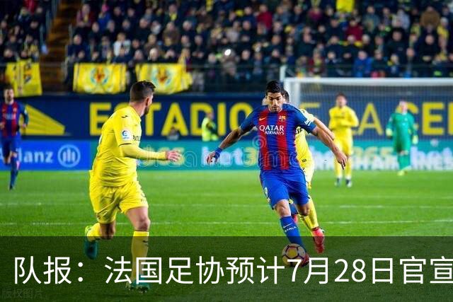 队报：法国足协预计7月28日官宣齐达内上任，双方将签约四年