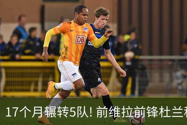 17个月辗转5队! 前维拉前锋杜兰租借加盟本菲卡 4次转会仅进19球3助