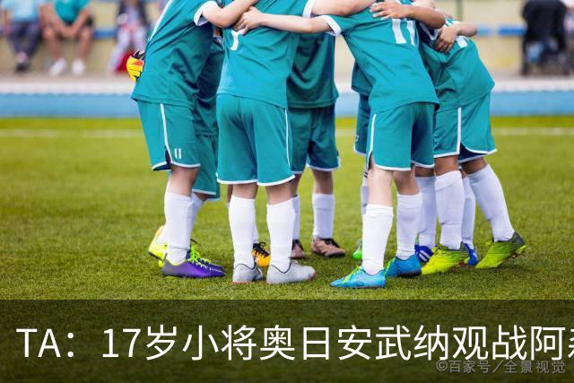 TA：17岁小将奥日安武纳观战阿森纳热身赛，明年1月正式加盟
