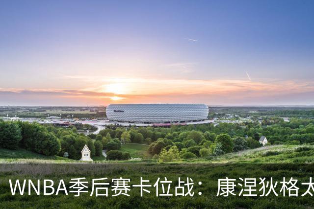 WNBA季后赛卡位战：康涅狄格太阳客场挑战芝加哥天空，防守铁军对阵进攻狂潮